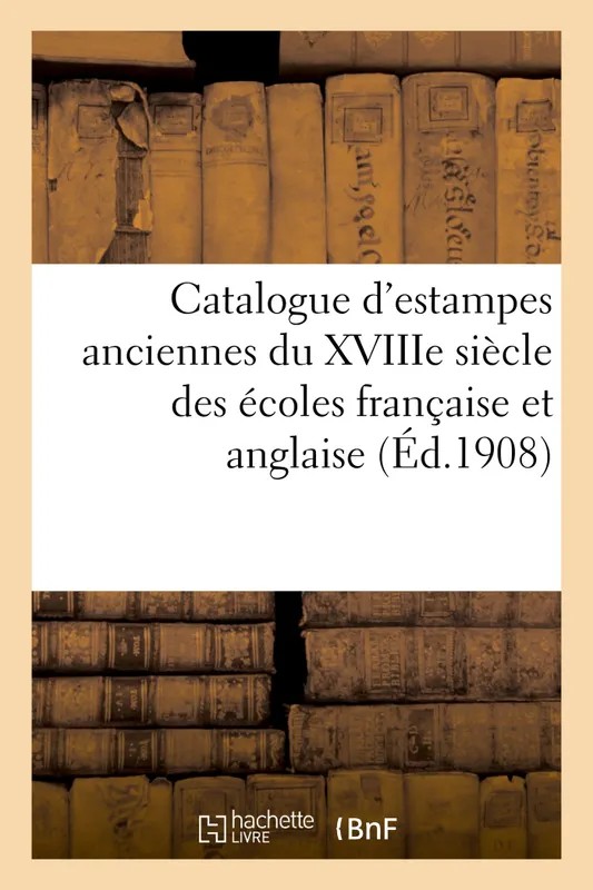 Catalogue d'estampes anciennes du XVIIIe siècle des écoles française et anglaise