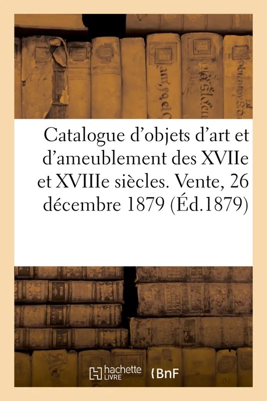 Catalogue d'objets d'art et de bel ameublement des XVIIe et XVIIIe siècles, bronzes d'ameublement