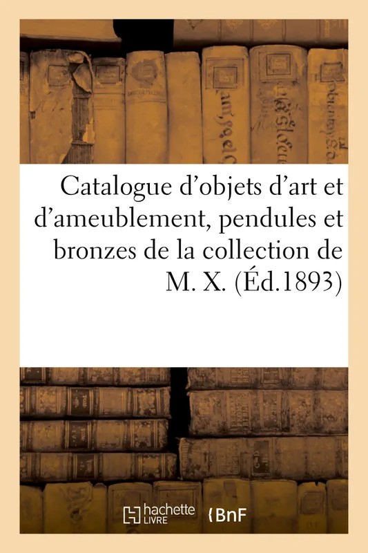 Catalogue d'objets d'art et d'ameublement, pendules et bronzes Louis XV et Louis XVI