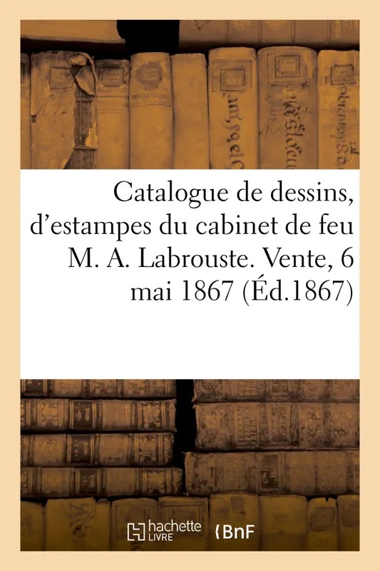 Catalogue de dessins, d'estampes, de lithographies du cabinet de feu M. A. Labrouste